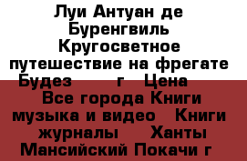 Луи Антуан де Буренгвиль Кругосветное путешествие на фрегате “Будез“ 1960 г › Цена ­ 450 - Все города Книги, музыка и видео » Книги, журналы   . Ханты-Мансийский,Покачи г.